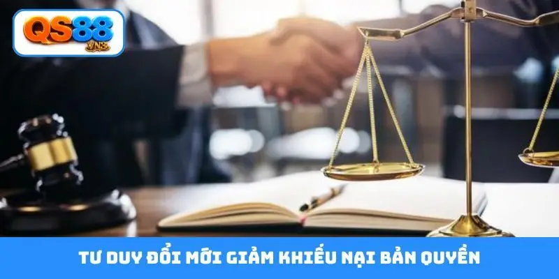 Tư duy đổi mới giảm khiếu nại bản quyền